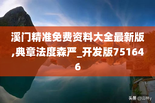 溪门精准免费资料大全最新版,典章法度森严_开发版751646