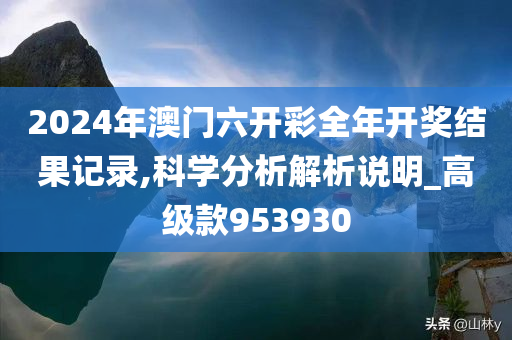 2024年澳门六开彩全年开奖结果记录,科学分析解析说明_高级款953930