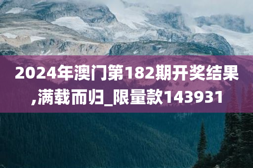 2024年澳门第182期开奖结果,满载而归_限量款143931