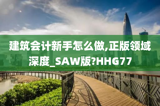 建筑会计新手怎么做,正版领域深度_SAW版?HHG77