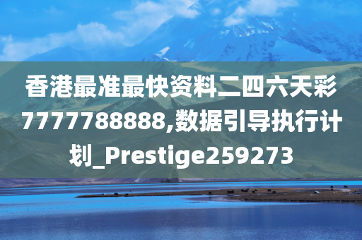 香港最准最快资料二四六天彩7777788888,数据引导执行计划_Prestige259273