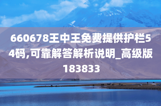 660678王中王免费提供护栏54码,可靠解答解析说明_高级版183833