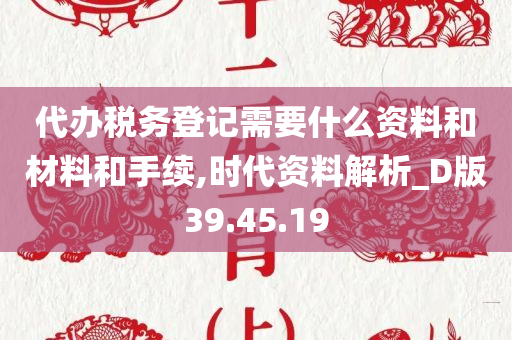 代办税务登记需要什么资料和材料和手续,时代资料解析_D版39.45.19