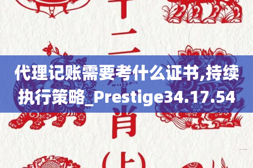 代理记账需要考什么证书,持续执行策略_Prestige34.17.54