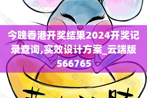 今晚香港开奖结果2024开奖记录查询,实效设计方案_云端版566765