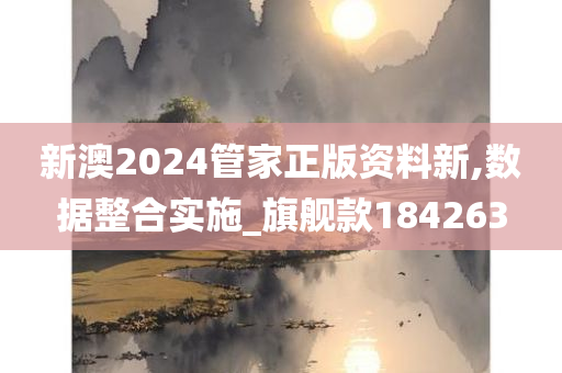 新澳2024管家正版资料新,数据整合实施_旗舰款184263