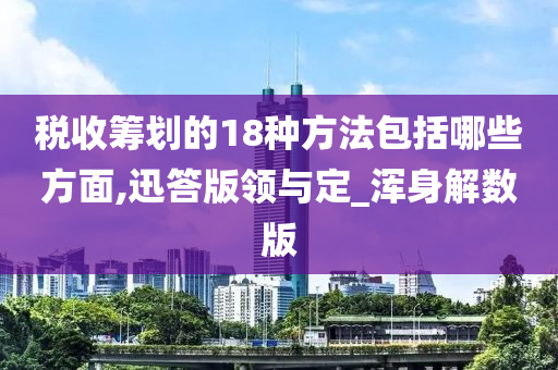 税收筹划的18种方法包括哪些方面,迅答版领与定_浑身解数版