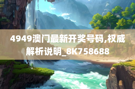 4949澳门最新开奖号码,权威解析说明_8K758688