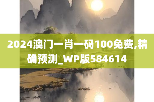 2024澳门一肖一码100免费,精确预测_WP版584614