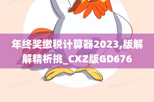 年终奖缴税计算器2023,版解解精析挑_CXZ版GD676