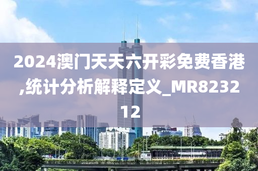 2024澳门天天六开彩免费香港,统计分析解释定义_MR823212