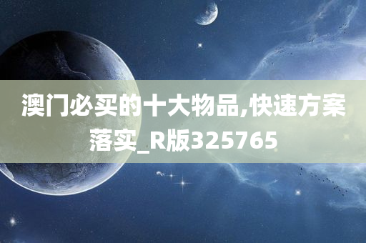 澳门必买的十大物品,快速方案落实_R版325765