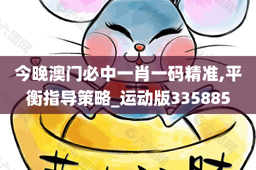 今晚澳门必中一肖一码精准,平衡指导策略_运动版335885