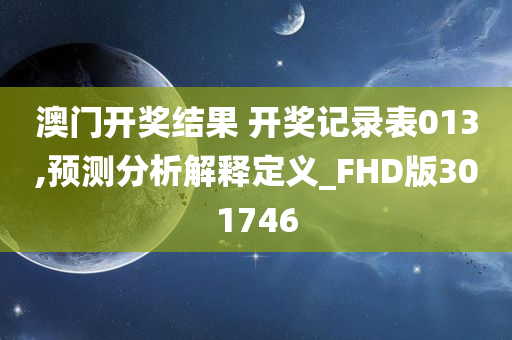 澳门开奖结果 开奖记录表013,预测分析解释定义_FHD版301746