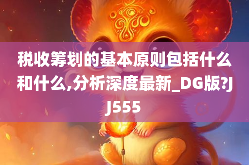 税收筹划的基本原则包括什么和什么,分析深度最新_DG版?JJ555