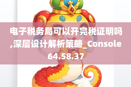 电子税务局可以开完税证明吗,深层设计解析策略_Console64.58.37