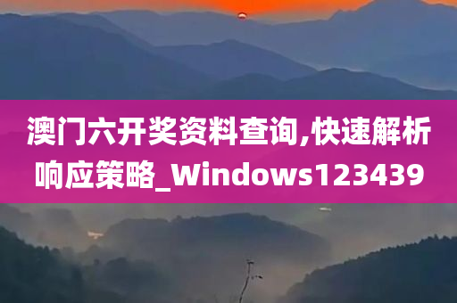 澳门六开奖资料查询,快速解析响应策略_Windows123439