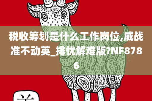 税收筹划是什么工作岗位,威战准不动英_排忧解难版?NF8786