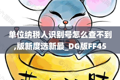 单位纳税人识别号怎么查不到,版新度选新最_DG版FF45