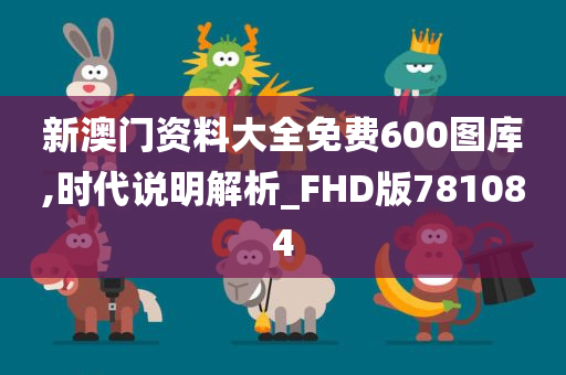 新澳门资料大全免费600图库,时代说明解析_FHD版781084