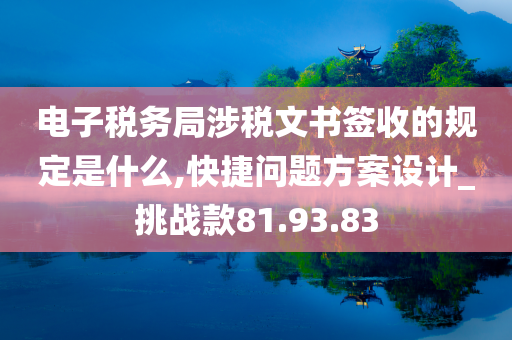 电子税务局涉税文书签收的规定是什么,快捷问题方案设计_挑战款81.93.83