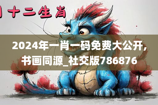 2024年一肖一码免费大公开,书画同源_社交版786876