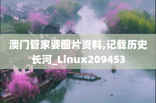 澳门管家婆图片资料,记载历史长河_Linux209453