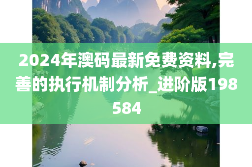 2024年澳码最新免费资料,完善的执行机制分析_进阶版198584