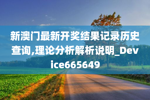 新澳门最新开奖结果记录历史查询,理论分析解析说明_Device665649