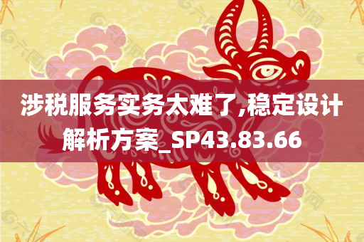 涉税服务实务太难了,稳定设计解析方案_SP43.83.66