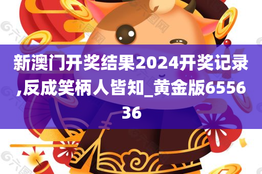 新澳门开奖结果2024开奖记录,反成笑柄人皆知_黄金版655636