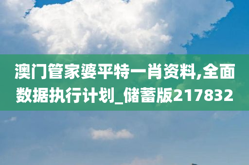 澳门管家婆平特一肖资料,全面数据执行计划_储蓄版217832