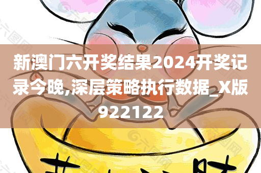 新澳门六开奖结果2024开奖记录今晚,深层策略执行数据_X版922122