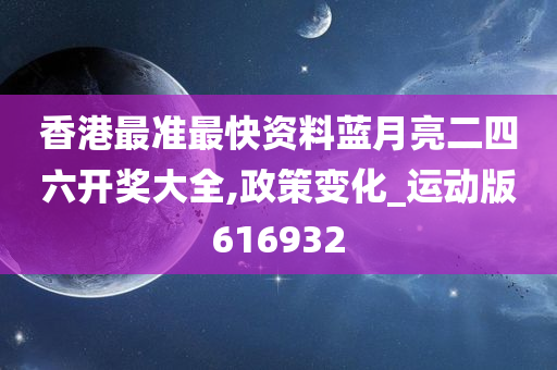 香港最准最快资料蓝月亮二四六开奖大全,政策变化_运动版616932