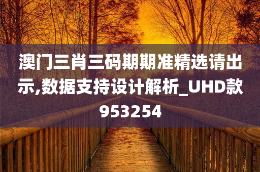 澳门三肖三码期期准精选请出示,数据支持设计解析_UHD款953254