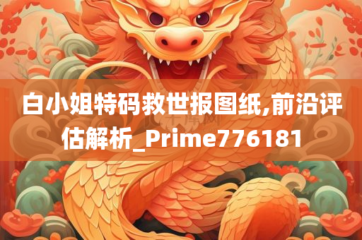 白小姐特码救世报图纸,前沿评估解析_Prime776181