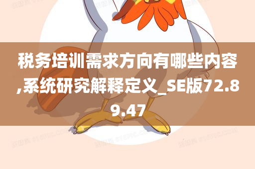 税务培训需求方向有哪些内容,系统研究解释定义_SE版72.89.47