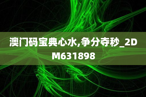 澳门码宝典心水,争分夺秒_2DM631898