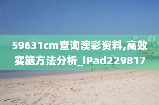 59631cm查询澳彩资料,高效实施方法分析_iPad229817