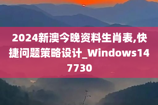 2024新澳今晚资料生肖表,快捷问题策略设计_Windows147730