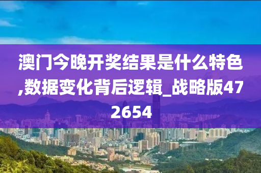 澳门今晚开奖结果是什么特色,数据变化背后逻辑_战略版472654