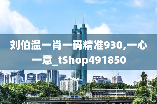 刘伯温一肖一码精准930,一心一意_tShop491850