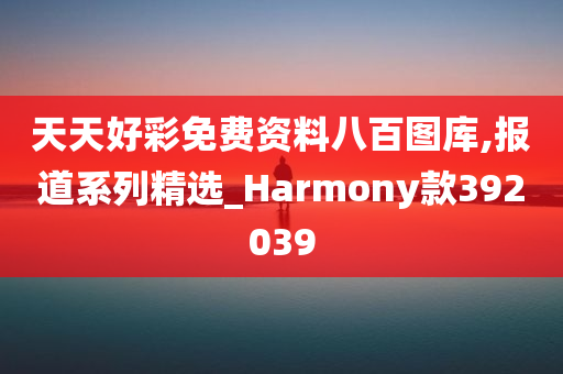 天天好彩免费资料八百图库,报道系列精选_Harmony款392039