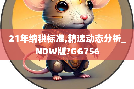 21年纳税标准,精选动态分析_NDW版?GG756