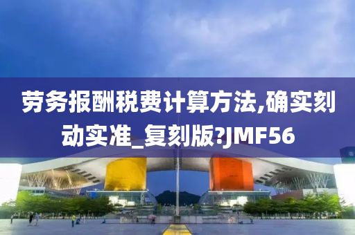 劳务报酬税费计算方法,确实刻动实准_复刻版?JMF56