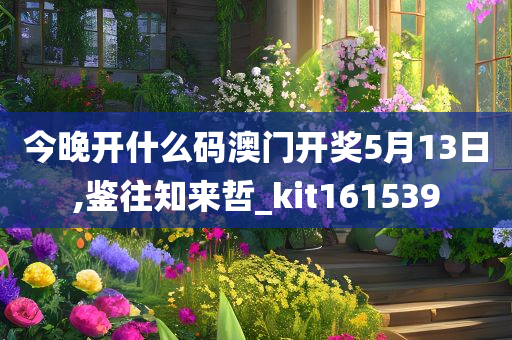 今晚开什么码澳门开奖5月13日,鉴往知来哲_kit161539