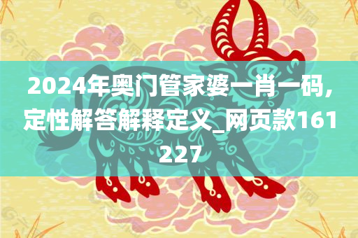 2024年奥门管家婆一肖一码,定性解答解释定义_网页款161227