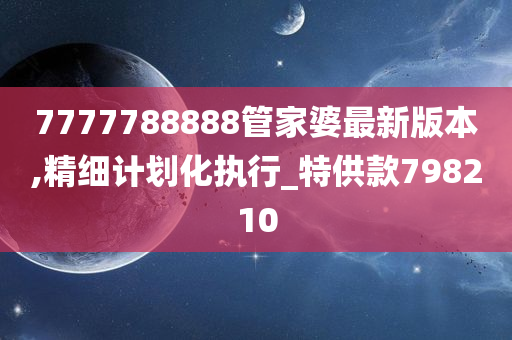 7777788888管家婆最新版本,精细计划化执行_特供款798210