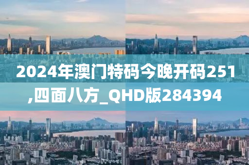 2024年澳门特码今晚开码251,四面八方_QHD版284394