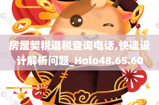 房屋契税退税查询电话,快速设计解析问题_Holo48.65.60